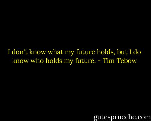 I don't know what my future holds, but I do know who holds my future. - Tim Tebow