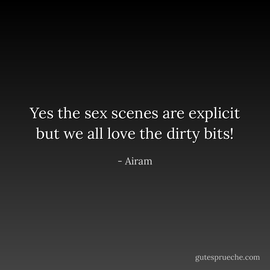 Yes the sex scenes are explicit but we all love the dirty bits! - Airam