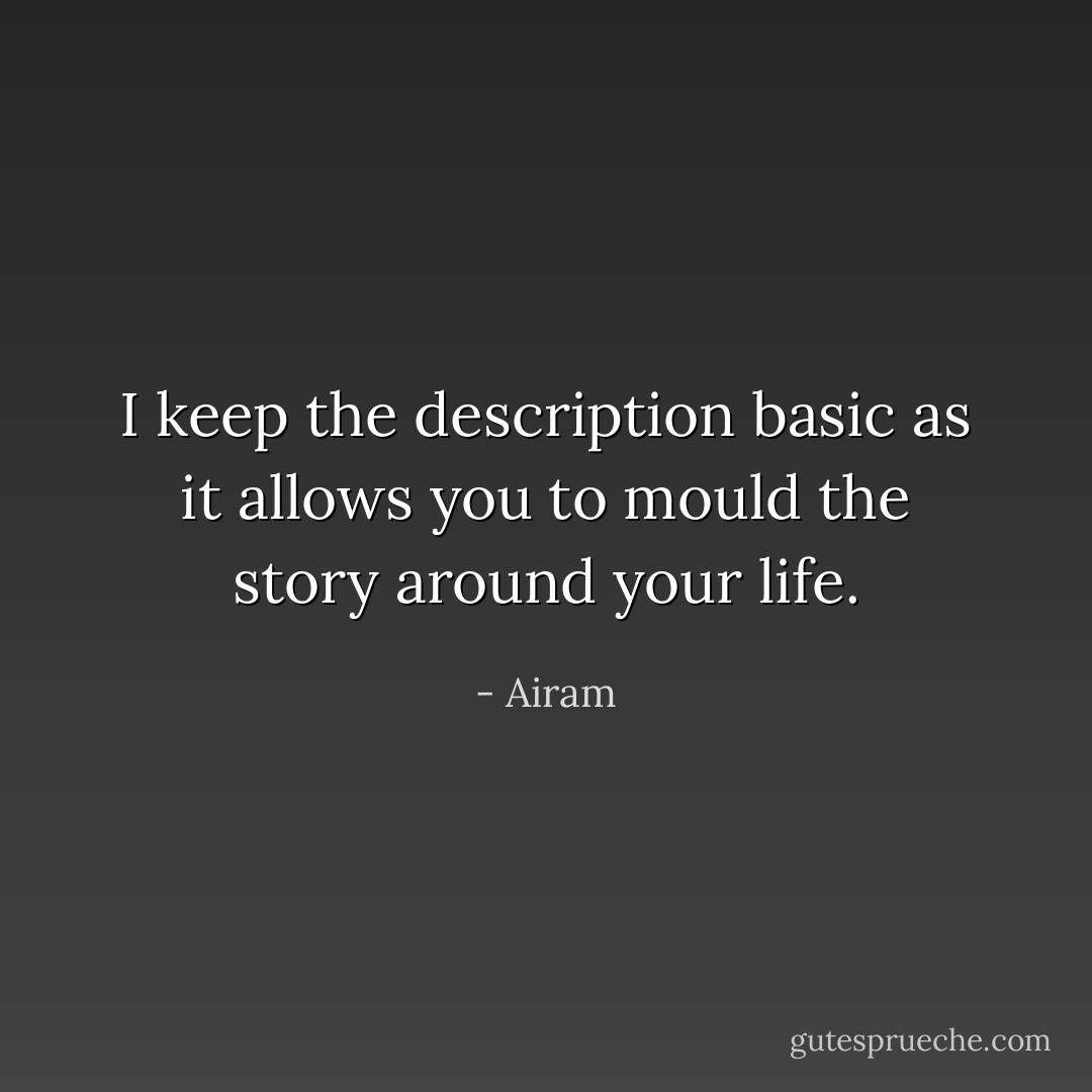 I keep the description basic as it allows you to mould the story around your life. - Airam