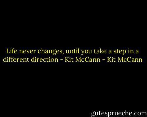 Life never changes, until you take a step in a different direction - Kit McCann - Kit McCann