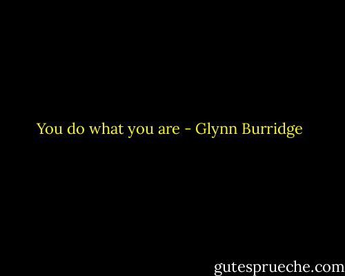 You do what you are - Glynn Burridge