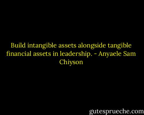 Build intangible assets alongside tangible financial assets in leadership. - Anyaele Sam Chiyson