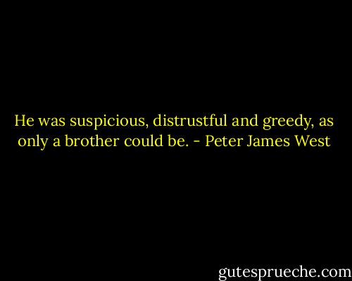 He was suspicious, distrustful and greedy, as only a brother could be. - Peter James West