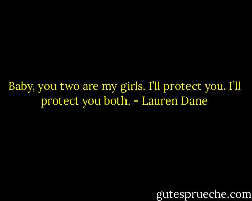 Baby, you two are my girls. I’ll protect you. I’ll protect you both. - Lauren Dane
