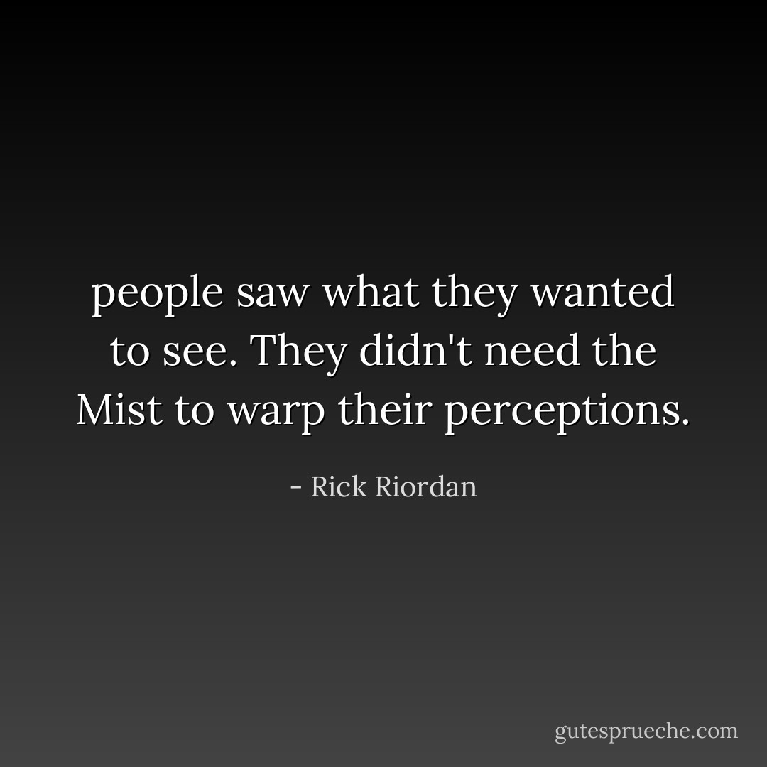 people saw what they wanted to see. They didn't need the Mist to warp their perceptions. - Rick Riordan