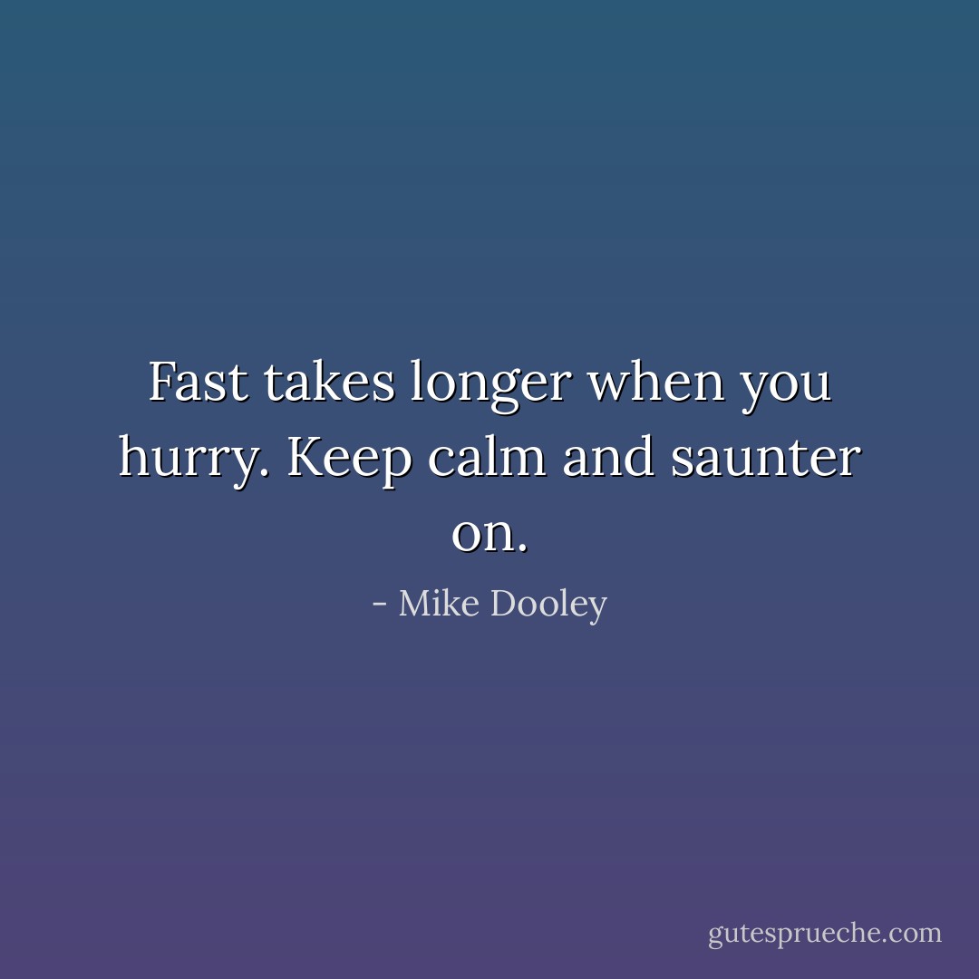 Fast takes longer when you hurry. Keep calm and saunter on. - Mike Dooley