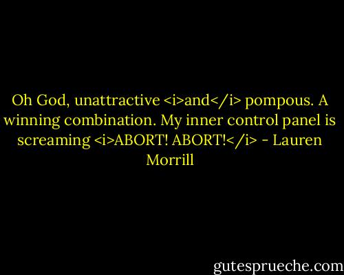 Oh God, unattractive <i>and</i> pompous. A winning combination. My inner control panel is screaming <i>ABORT! ABORT!</i> - Lauren Morrill