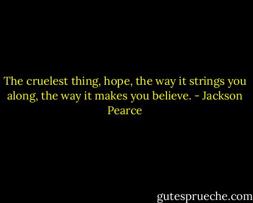 The cruelest thing, hope, the way it strings you along, the way it makes you believe. - Jackson Pearce