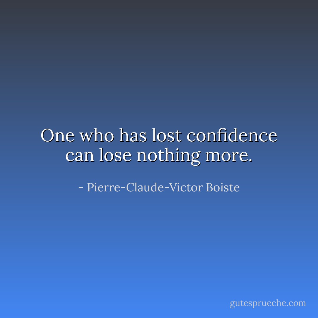 One who has lost confidence can lose nothing more. - Pierre-Claude-Victor Boiste