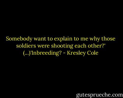 Somebody want to explain to me why those soldiers were shooting each other?'<br />(...)'Inbreeding? - Kresley Cole