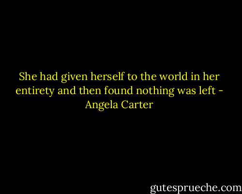 She had given herself to the world in her entirety and then found nothing was left - Angela Carter