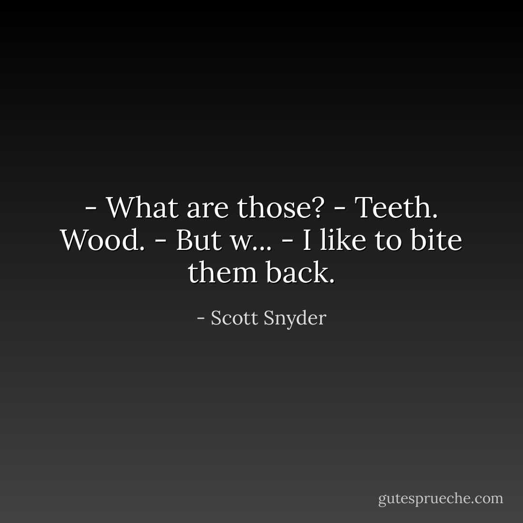- What are those?<br />- Teeth. Wood.<br />- But w...<br />- I like to bite them back. - Scott Snyder