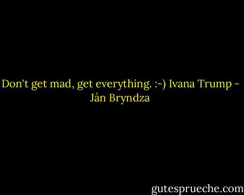 Don't get mad, get everything. :-) Ivana Trump - Ján Bryndza
