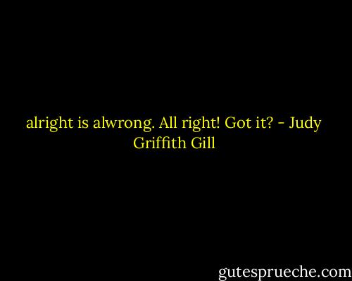alright is alwrong. All right! Got it? - Judy Griffith Gill
