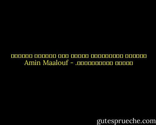 وباليد المتضايقة نفسها طرد مالكوس شكوكه، وبعوض المستنقعات. - Amin Maalouf