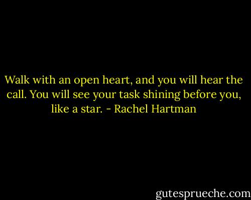 Walk with an open heart, and you will hear the call. You will see your task shining before you, like a star. - Rachel Hartman