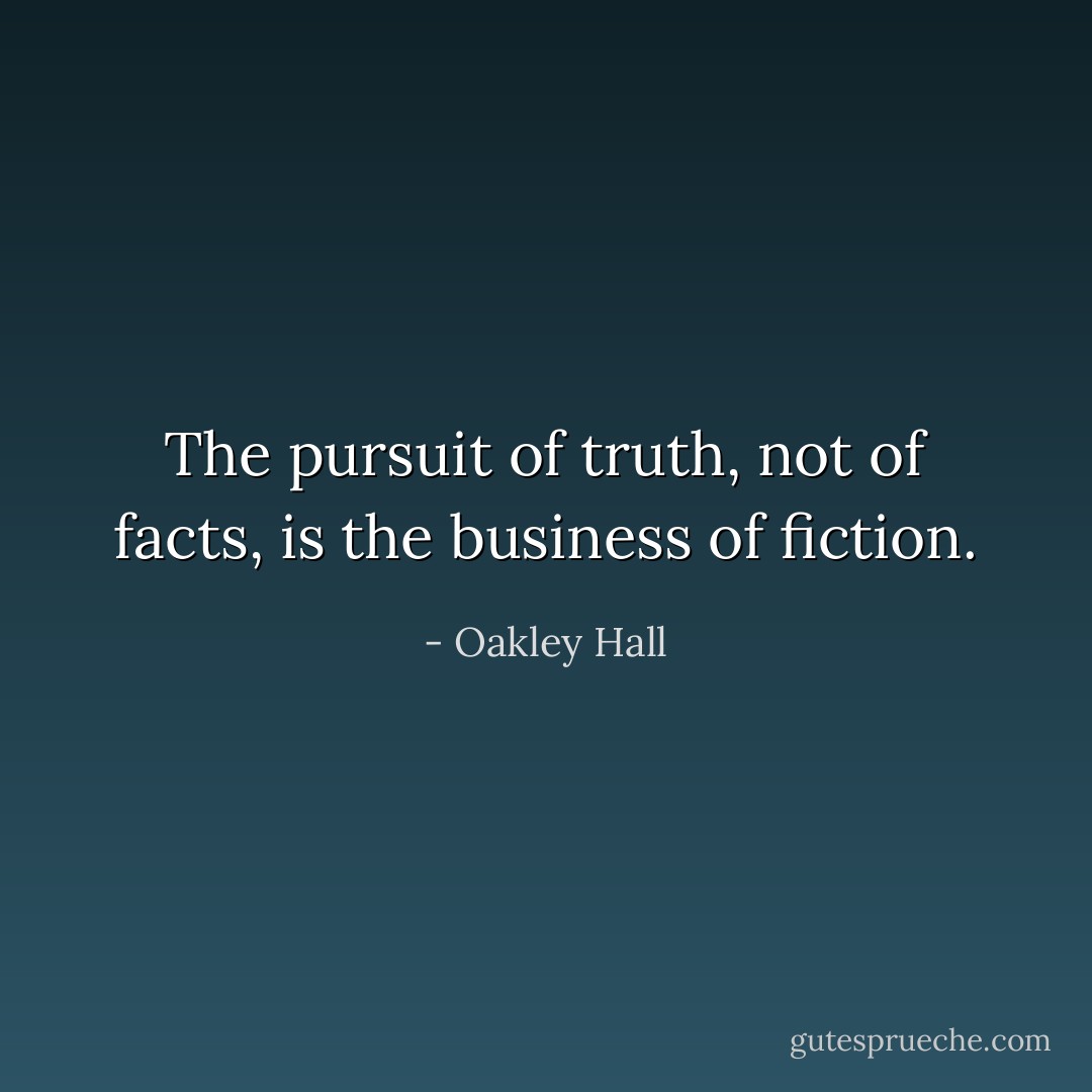 The pursuit of truth, not of facts, is the business of fiction. - Oakley Hall