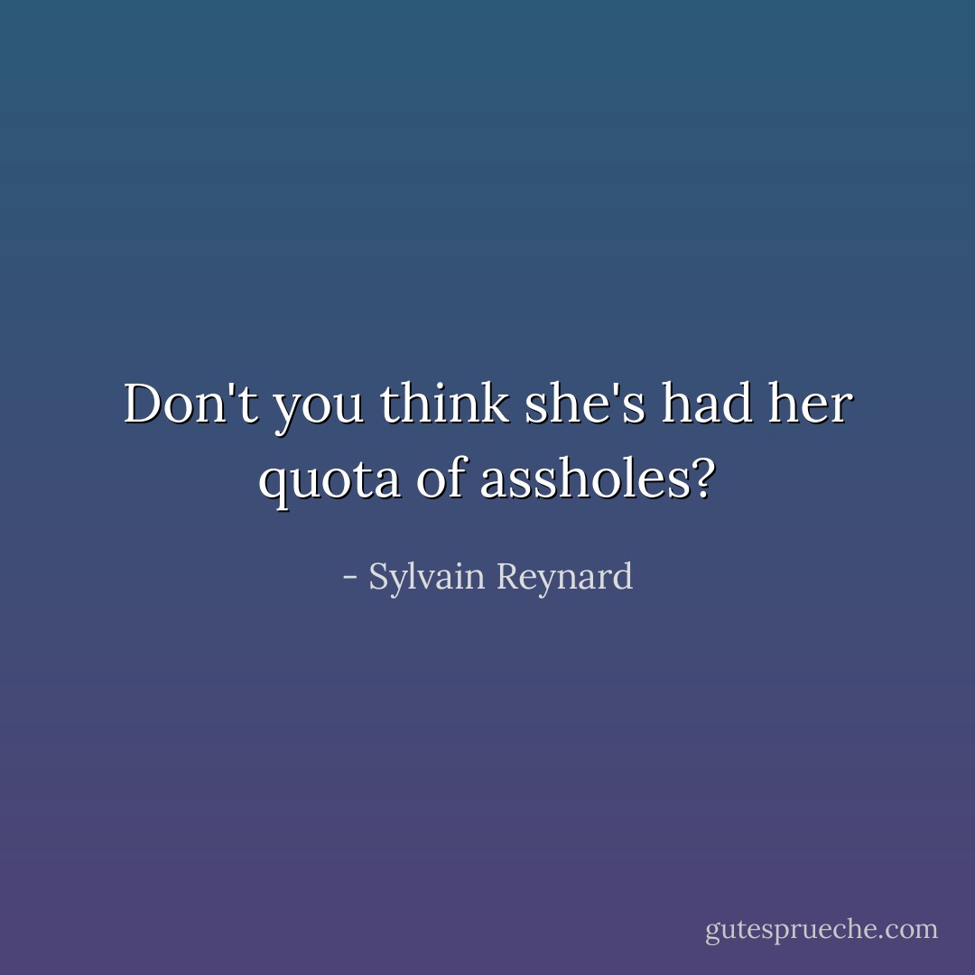 Don't you think she's had her quota of assholes? - Sylvain Reynard