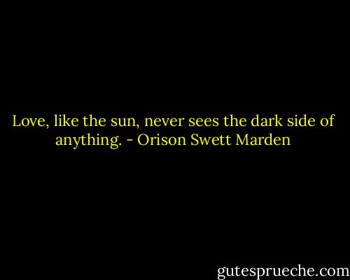 Love, like the sun, never sees the dark side of anything. - Orison Swett Marden