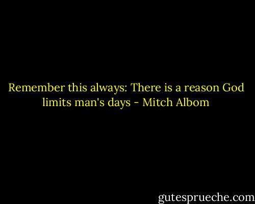 Remember this always: There is a reason God limits man's days - Mitch Albom