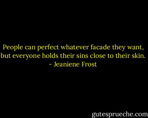 People can perfect whatever facade they want, but everyone holds their sins close to their skin. - Jeaniene Frost