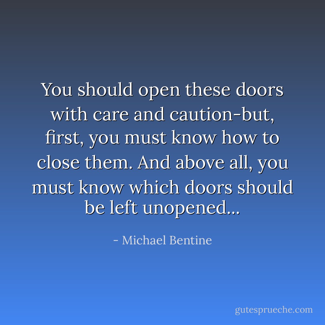 You should open these doors with care and caution-but, first, you must know how to close them. And above all, you must know which doors should be left unopened... - Michael Bentine