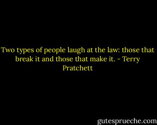 Two types of people laugh at the law: those that break it and those that make it. - Terry Pratchett