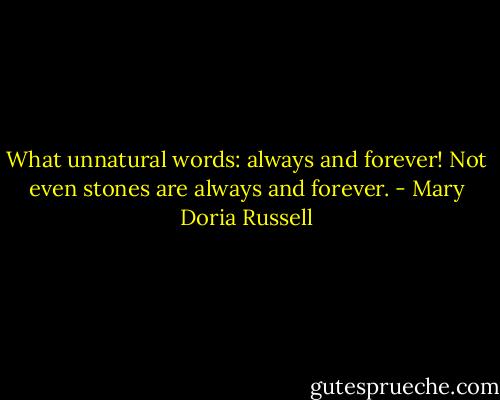 What unnatural words: always and forever! Not even stones are always and forever. - Mary Doria Russell