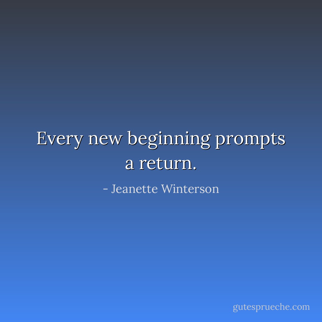 Every new beginning prompts a return. - Jeanette Winterson