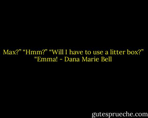 Max?” “Hmm?” “Will I have to use a litter box?” “Emma! - Dana Marie Bell