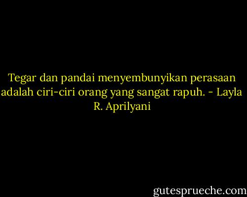 Tegar dan pandai menyembunyikan perasaan adalah ciri-ciri orang yang sangat rapuh. - Layla R. Aprilyani