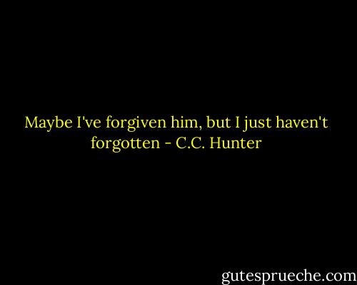 Maybe I've forgiven him, but I just haven't forgotten - C.C. Hunter