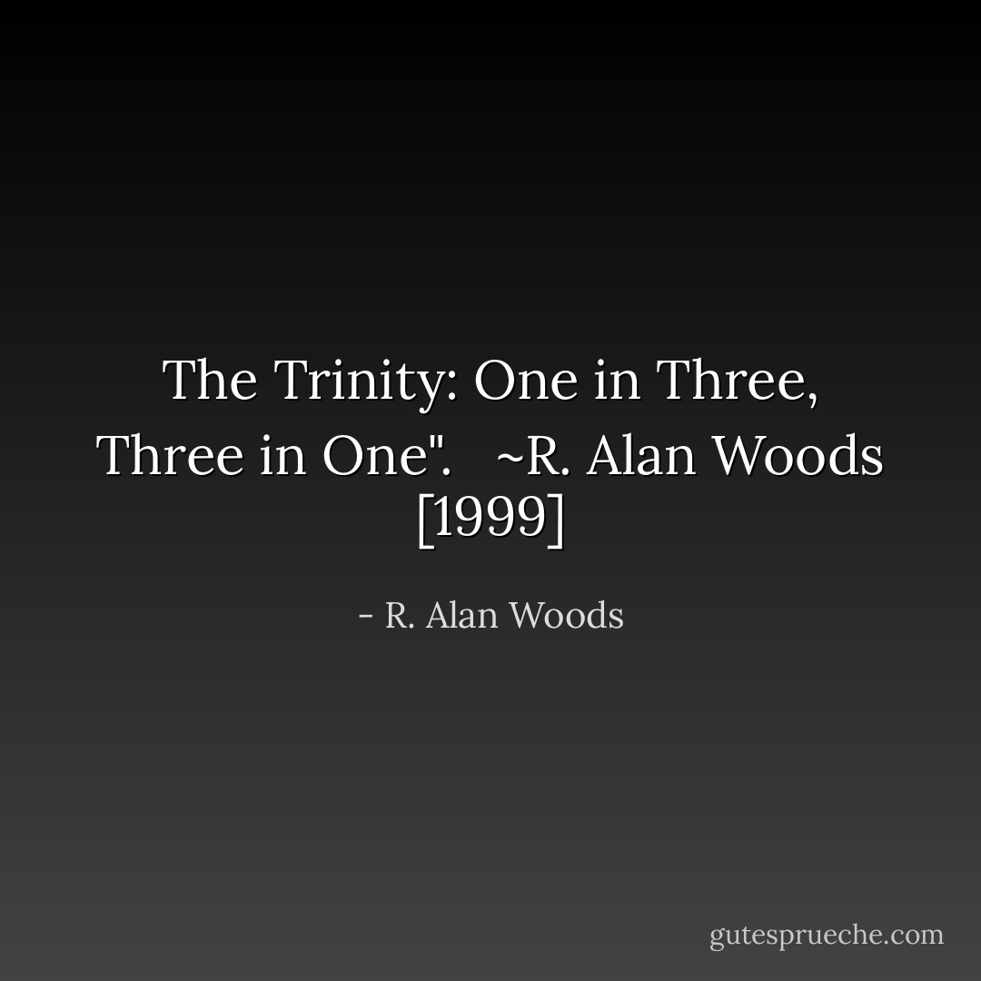 The Trinity: One in Three, Three in One". <br /><br />~R. Alan Woods [1999] - R. Alan Woods