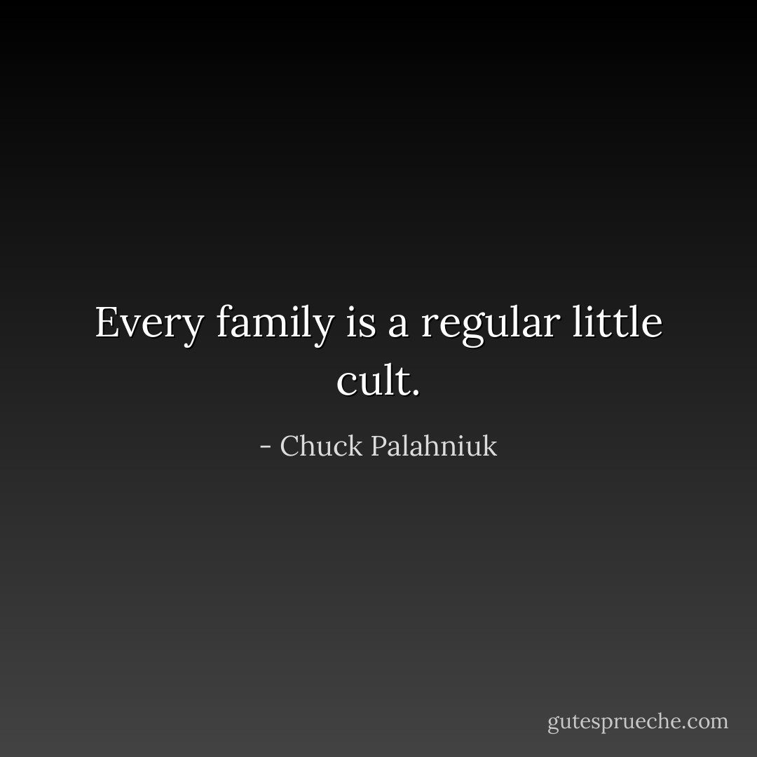 Every family is a regular little cult. - Chuck Palahniuk