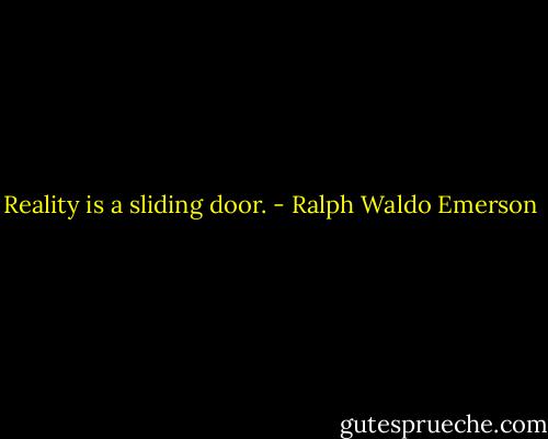 Reality is a sliding door. - Ralph Waldo Emerson