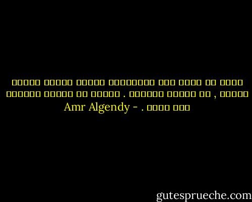 دعنا لا نعود إلى البدايات لأنها دائما صاخبة عمياء , لا تعترف بالعقل . فالحب فى منتصف الطريق نصف أعمى . - Amr Algendy