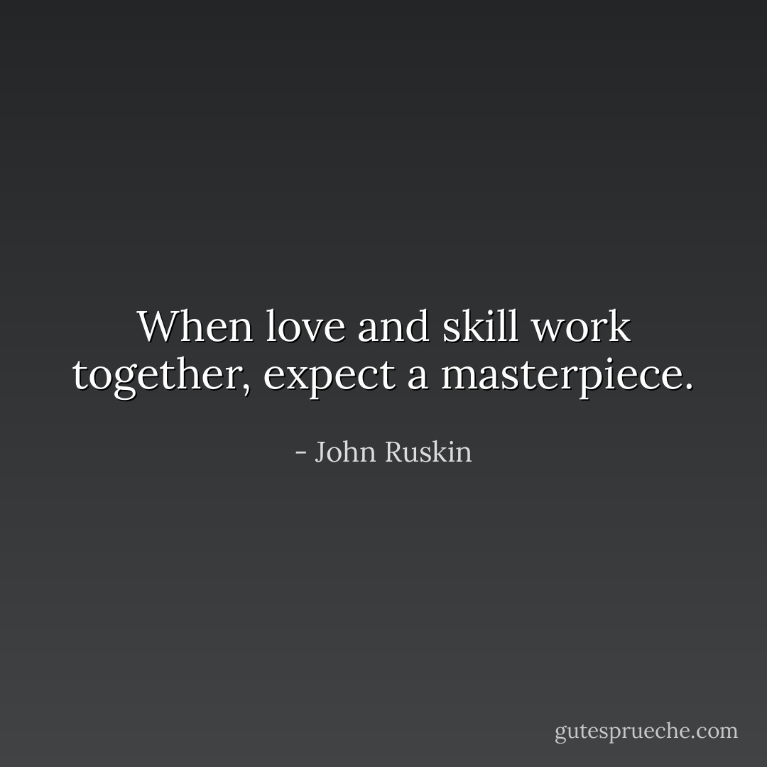 When love and skill work together, expect a masterpiece. - John Ruskin