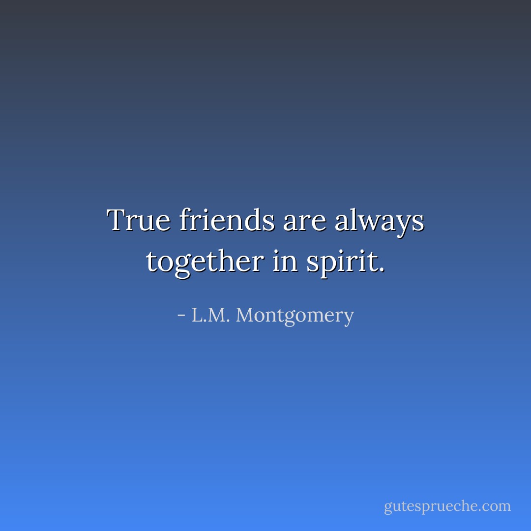 True friends are always together in spirit. - L.M. Montgomery