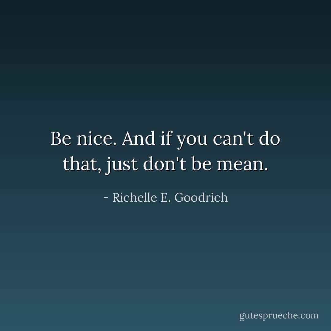 Be nice. And if you can't do that, just don't be mean. - Richelle E. Goodrich