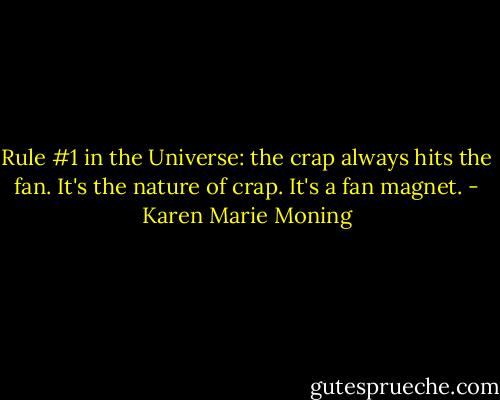 Rule #1 in the Universe: the crap always hits the fan. It's the nature of crap. It's a fan magnet. - Karen Marie Moning