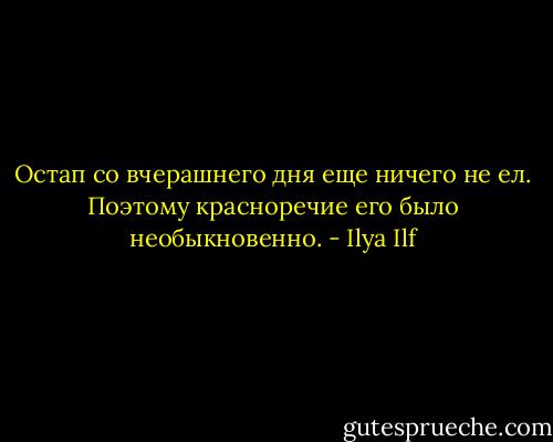 Остап со вчерашнего дня еще ничего не ел. Поэтому красноречие его было необыкновенно. - Ilya Ilf