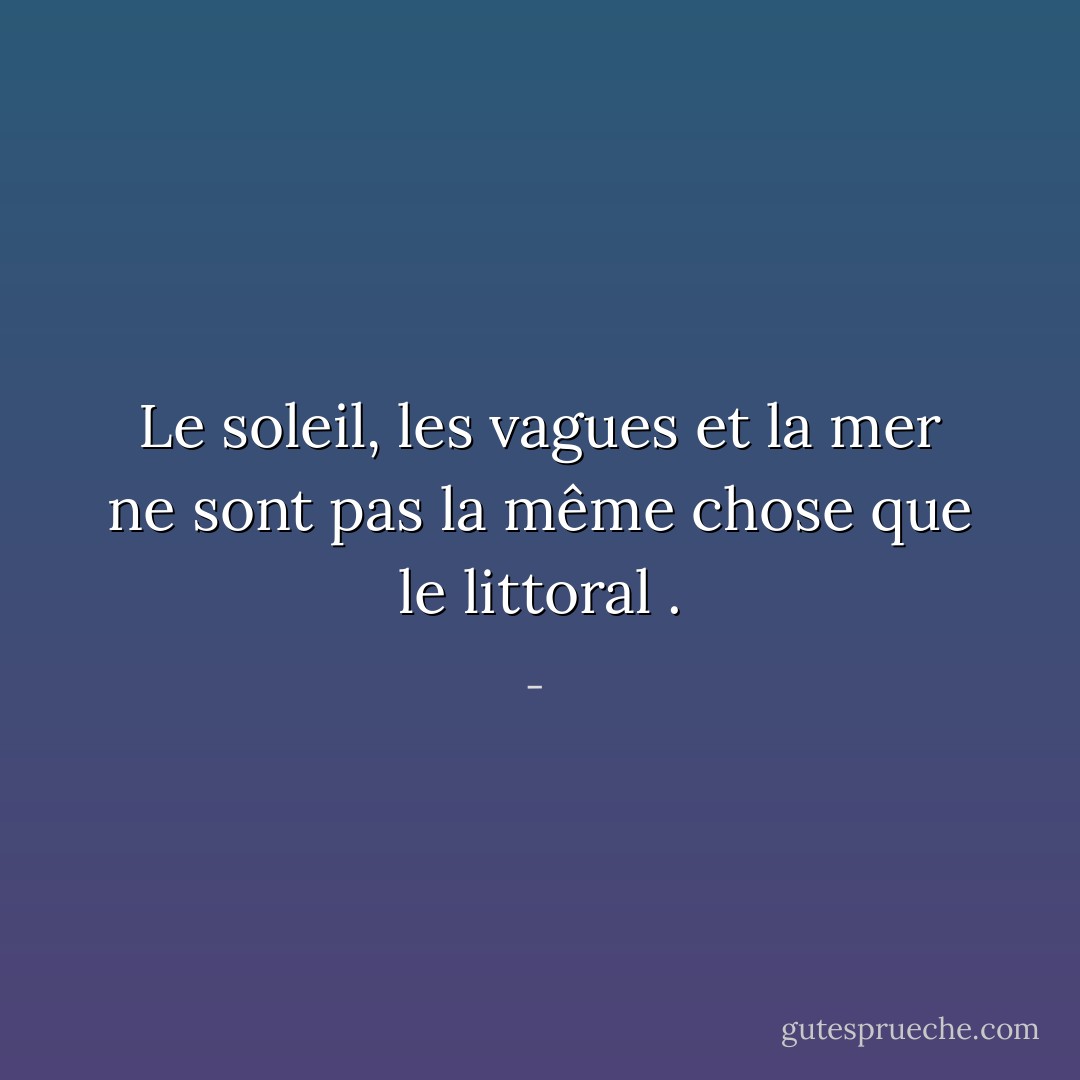 Le soleil, les vagues et la mer ne sont pas la même chose que le littoral<br />. - 