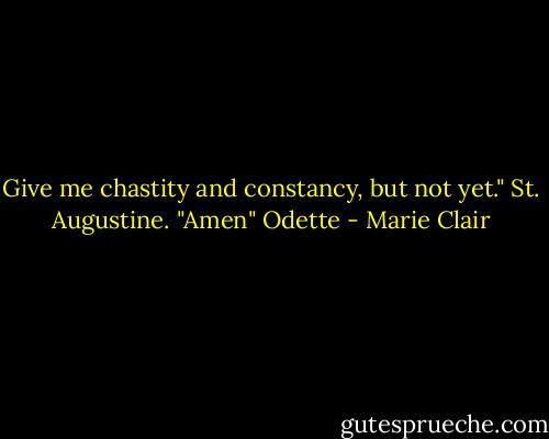 Give me chastity and constancy, but not yet." St. Augustine. "Amen" Odette - Marie Clair