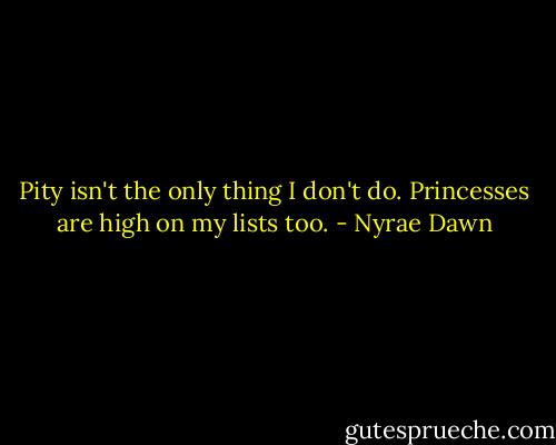 Pity isn't the only thing I don't do. Princesses are high on my lists too. - Nyrae Dawn