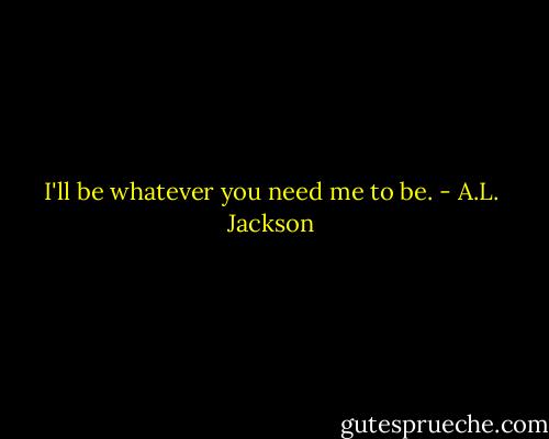 I'll be whatever you need me to be. - A.L. Jackson