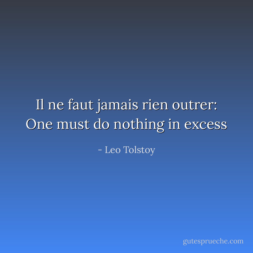 Il ne faut jamais rien outrer: One must do nothing in excess - Leo Tolstoy