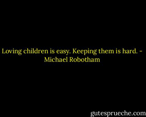 Loving children is easy. Keeping them is hard. - Michael Robotham
