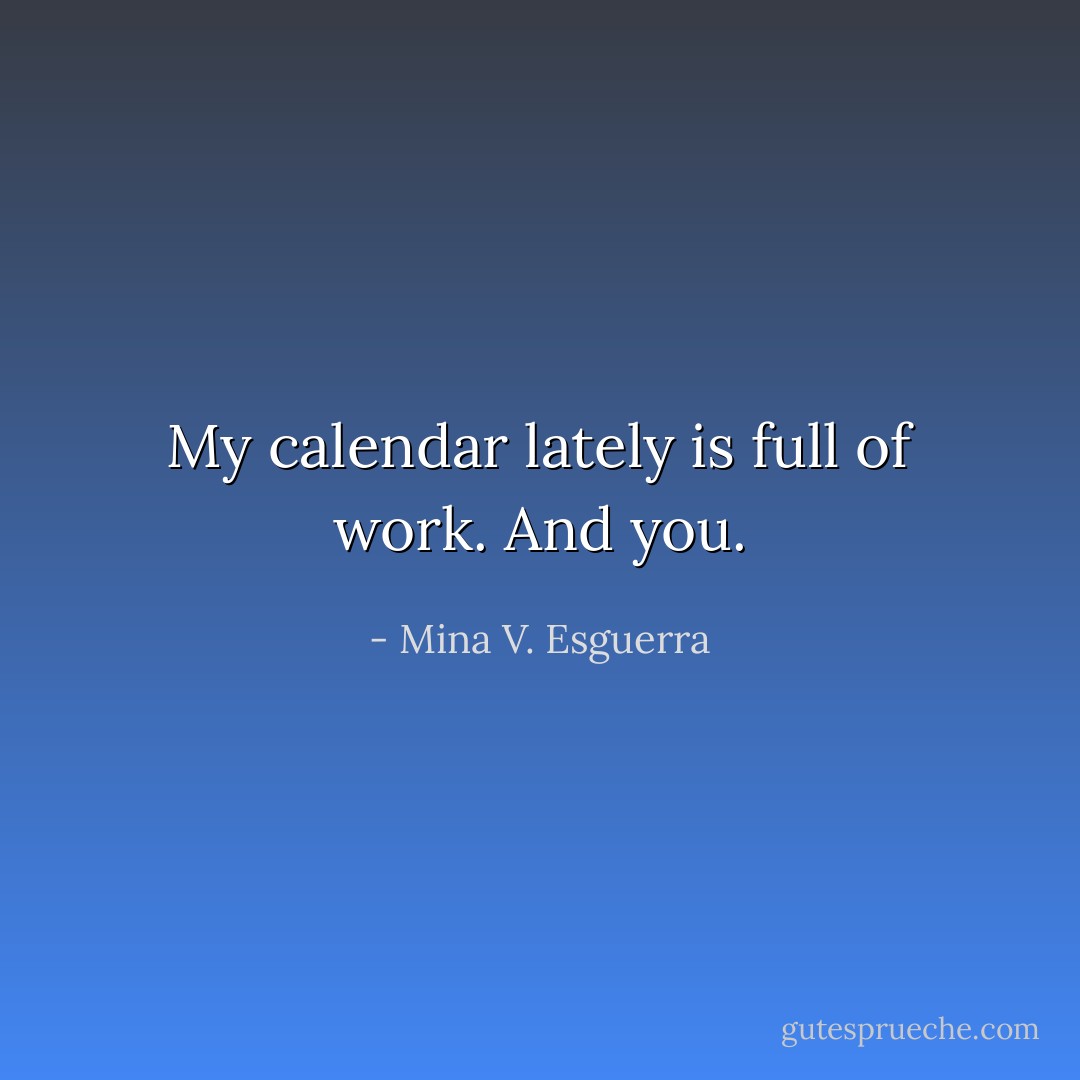 My calendar lately is full of work. And you. - Mina V. Esguerra