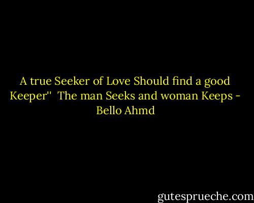 A true Seeker of Love Should find a good Keeper''<br /> The man Seeks and woman Keeps - Bello Ahmd