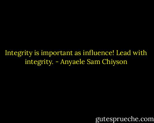Integrity is important as influence! Lead with integrity. - Anyaele Sam Chiyson